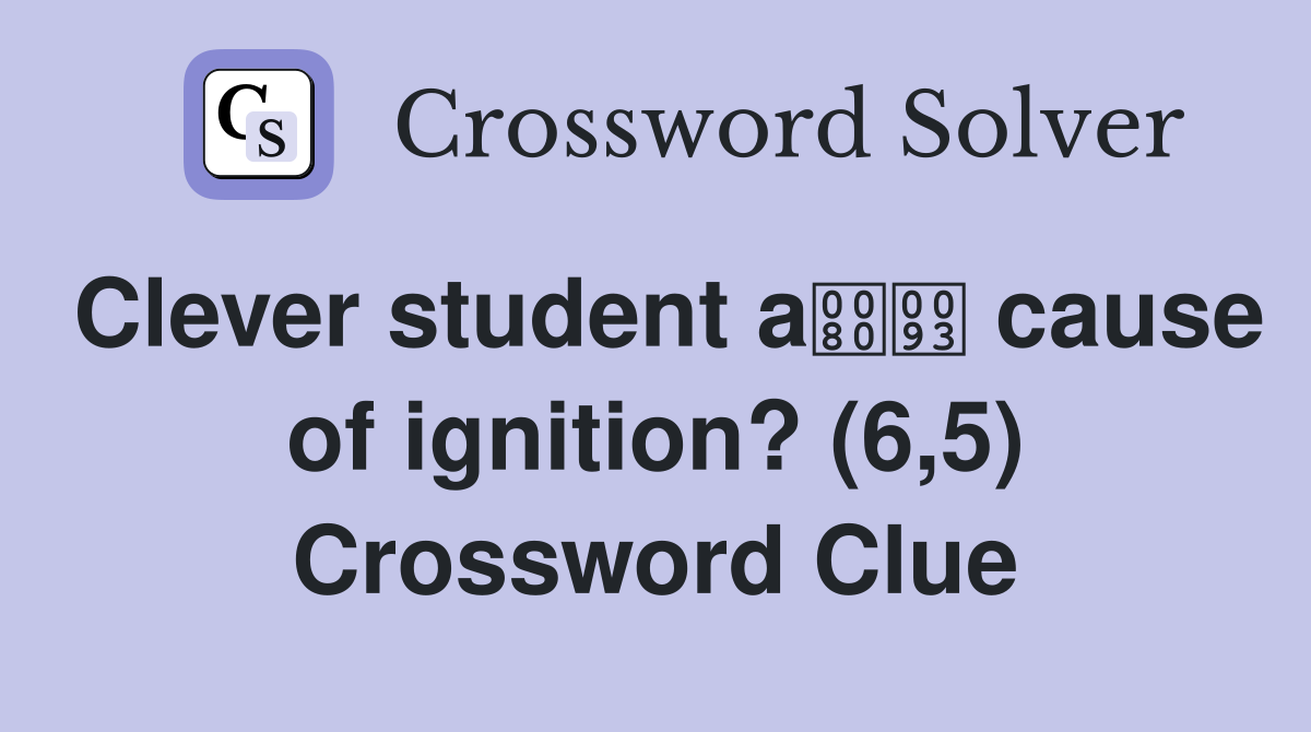Clever student a cause of ignition? (6,5) Crossword Clue