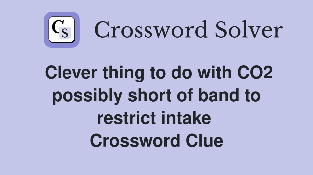 Clever thing to do with CO2 possibly short of band to restrict intake  Crossword Clue