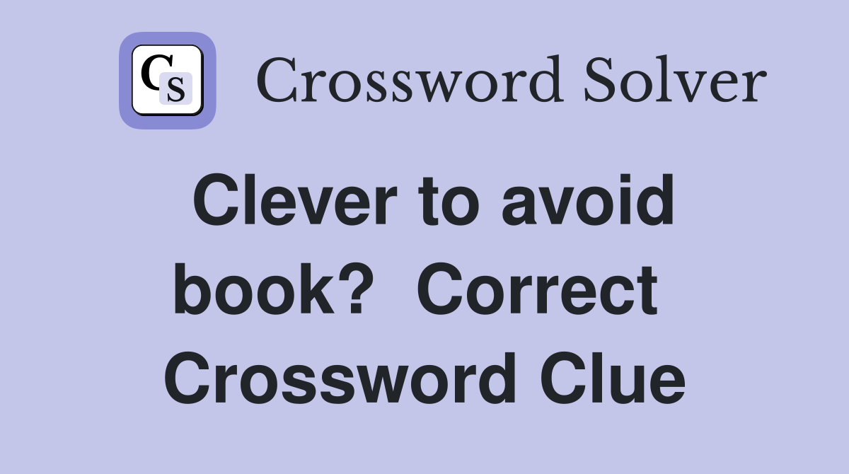 Clever to avoid book?  Correct  Crossword Clue