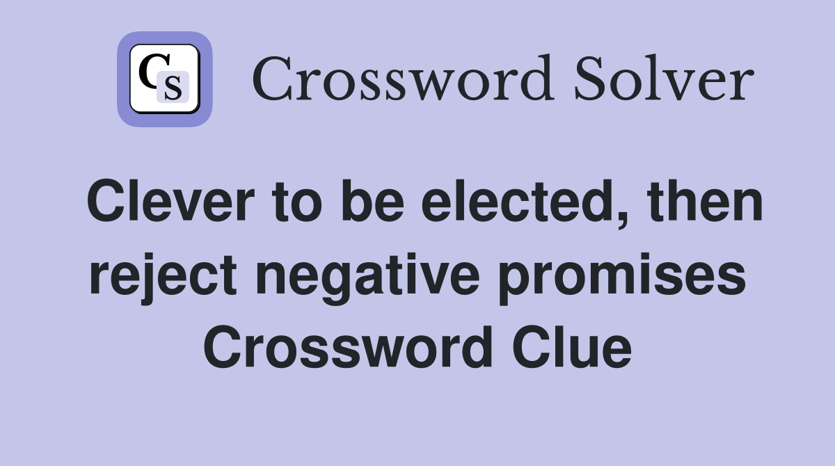 Clever to be elected, then reject negative promises Crossword Clue