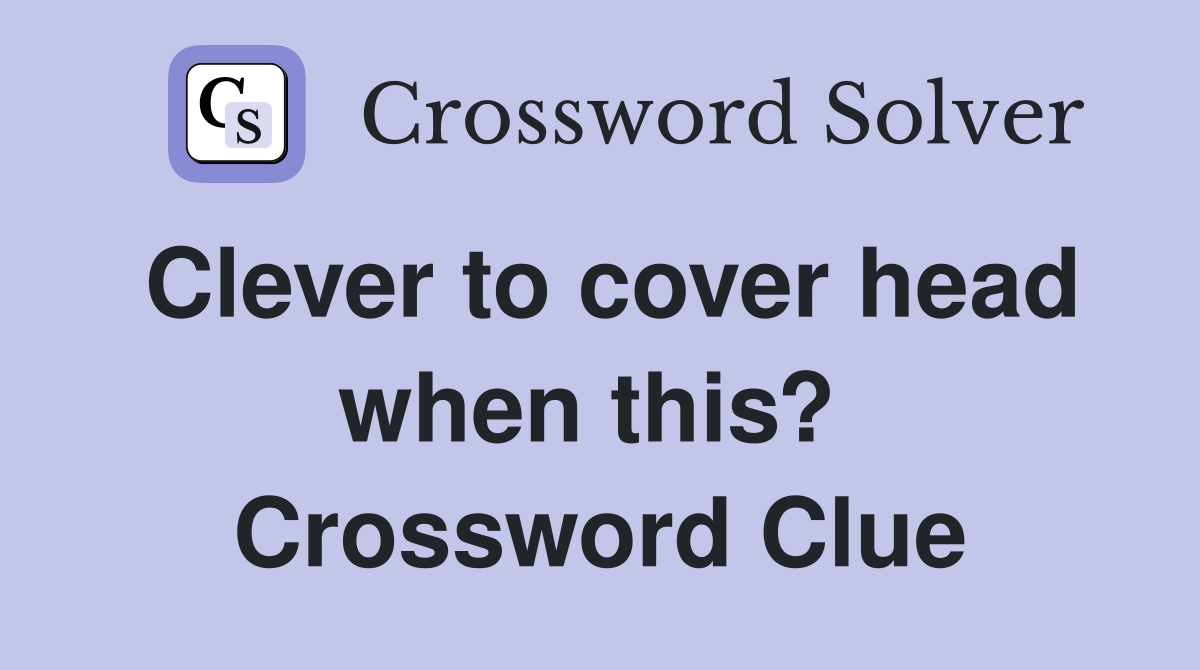Clever to cover head when this?  Crossword Clue