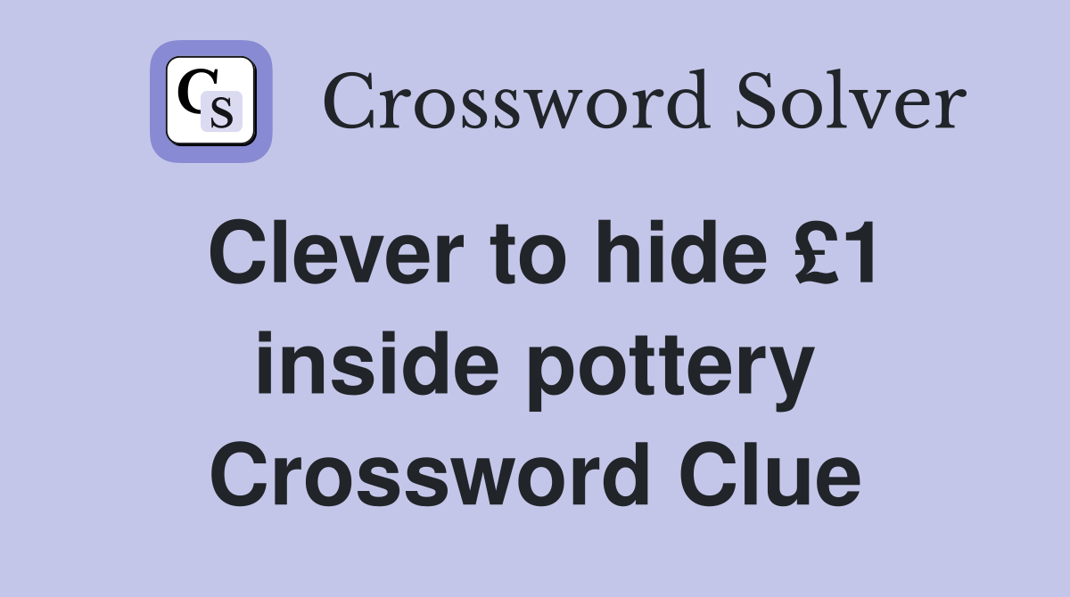Clever to hide £1 inside pottery Crossword Clue