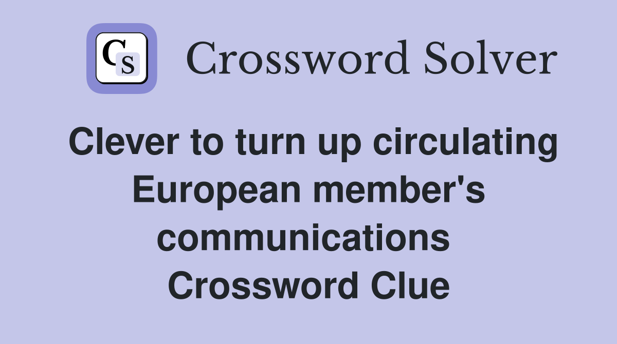 Clever to turn up circulating European member's communications  Crossword Clue