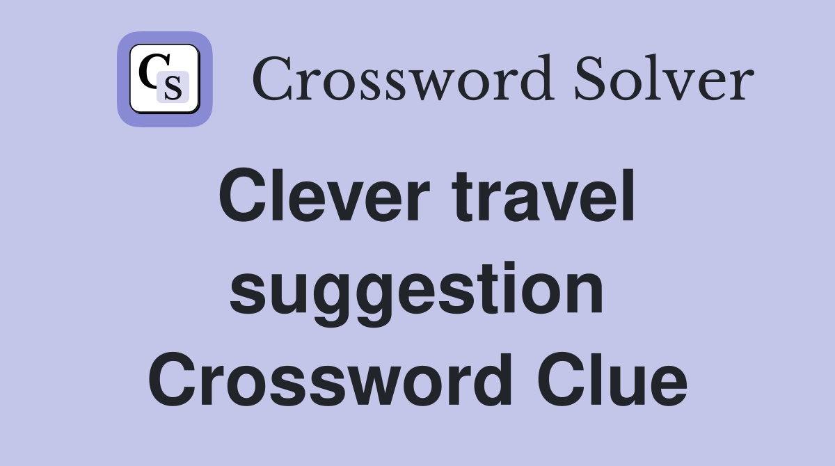 Clever travel suggestion Crossword Clue
