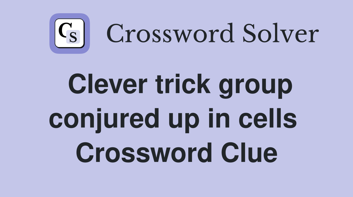 Clever trick group conjured up in cells  Crossword Clue