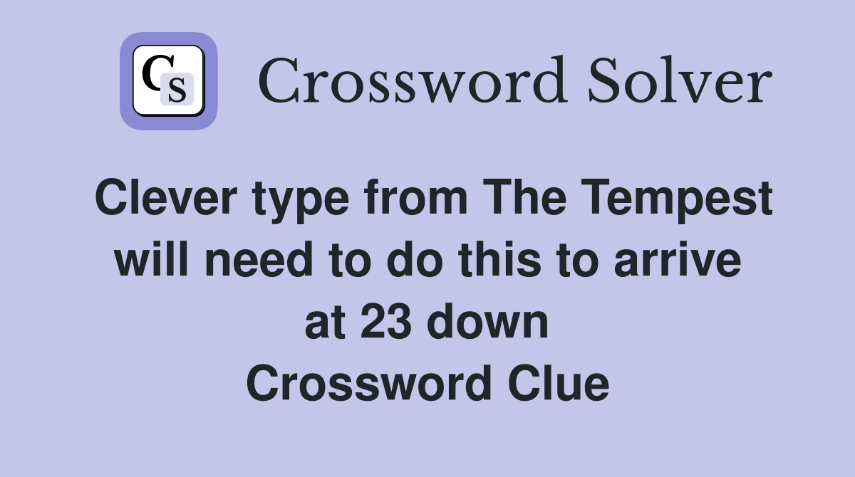 Clever type from The Tempest will need to do this to arrive at 23 down Crossword Clue