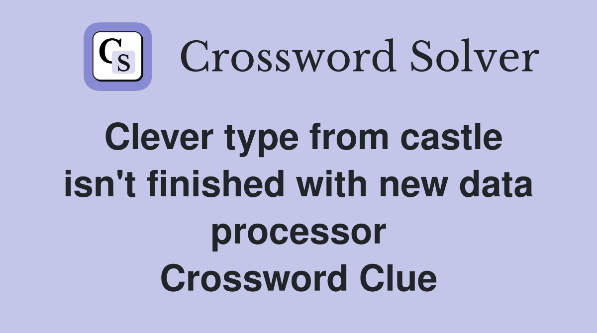 Clever type from castle isn't finished with new data processor Crossword Clue