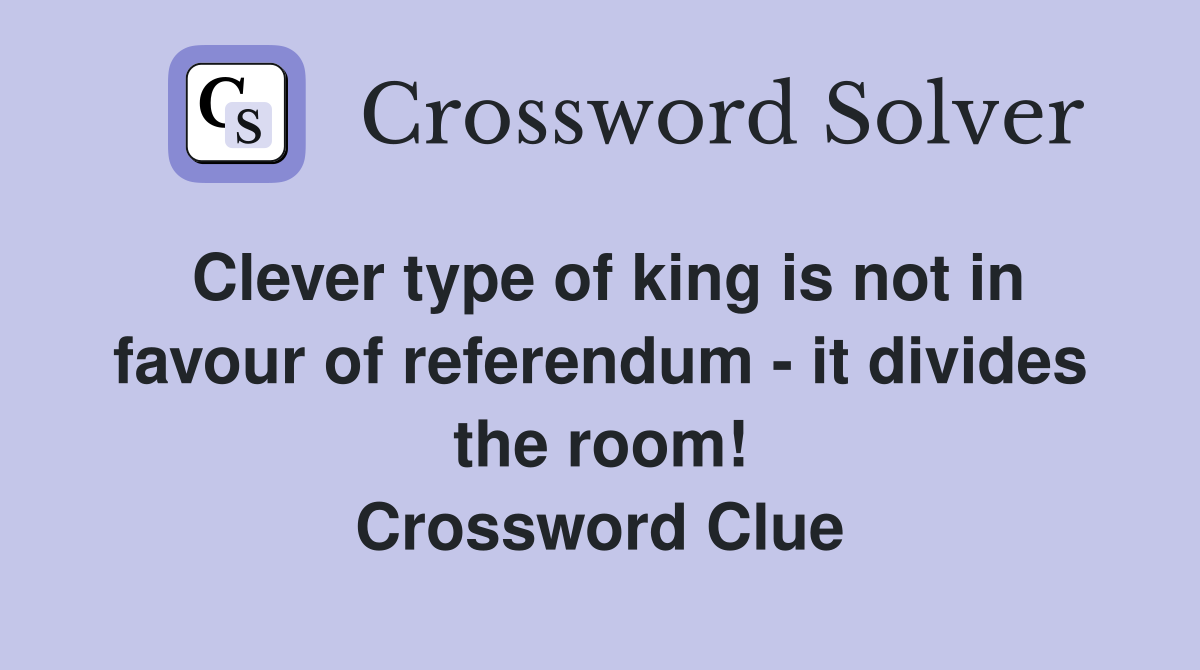 Clever type of king is not in favour of referendum - it divides the room! Crossword Clue
