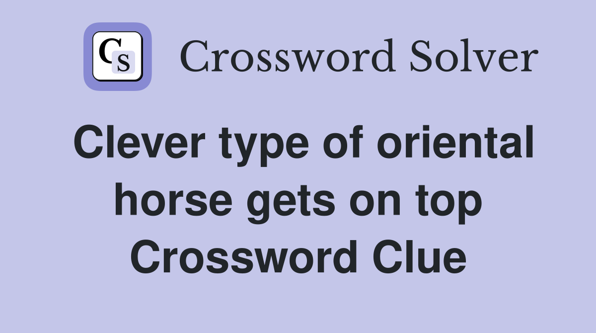 Clever type of oriental horse gets on top Crossword Clue