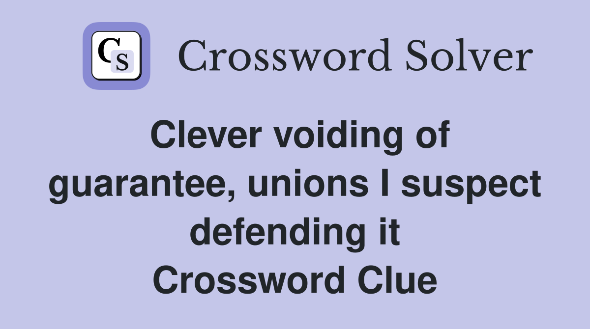 Clever voiding of guarantee, unions I suspect defending it Crossword Clue