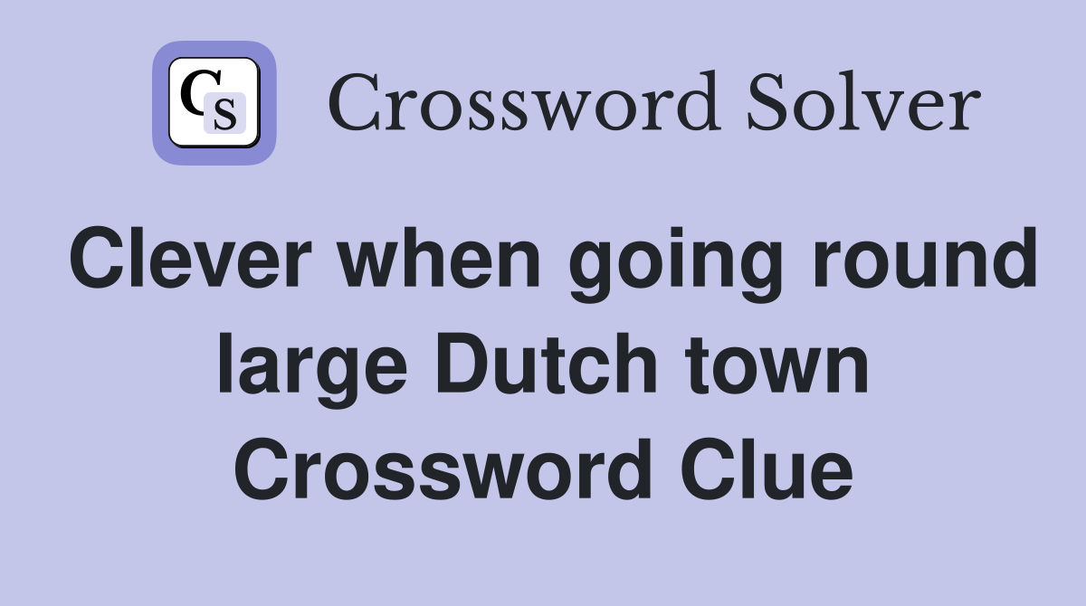 Clever when going round large Dutch town Crossword Clue
