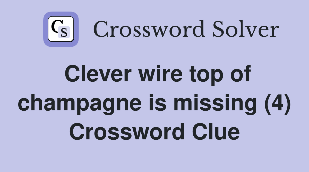 Clever wire top of champagne is missing (4) Crossword Clue