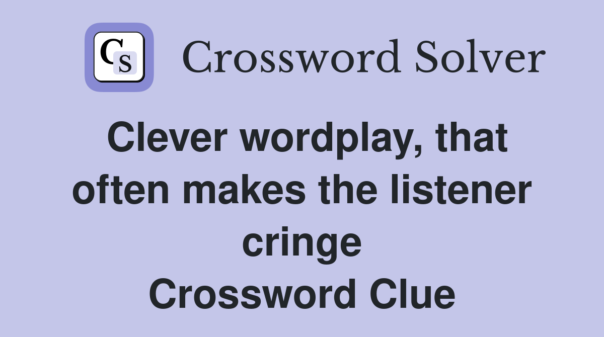 Clever wordplay, that often makes the listener cringe Crossword Clue