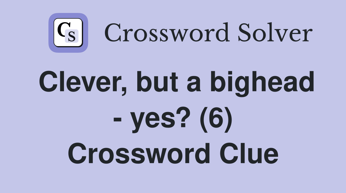 Clever, but a bighead - yes? (6) Crossword Clue