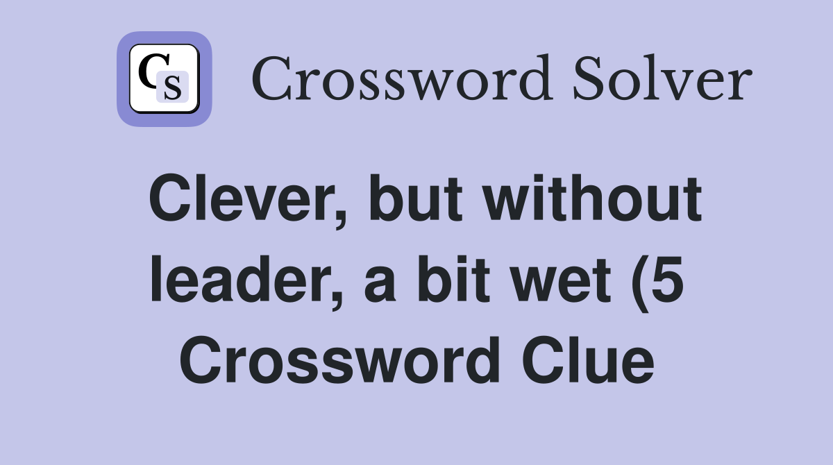 Clever but without leader a bit wet (5) Crossword Clue Answers Clever but without leader a bit wet (5) Crossword Clue Answers