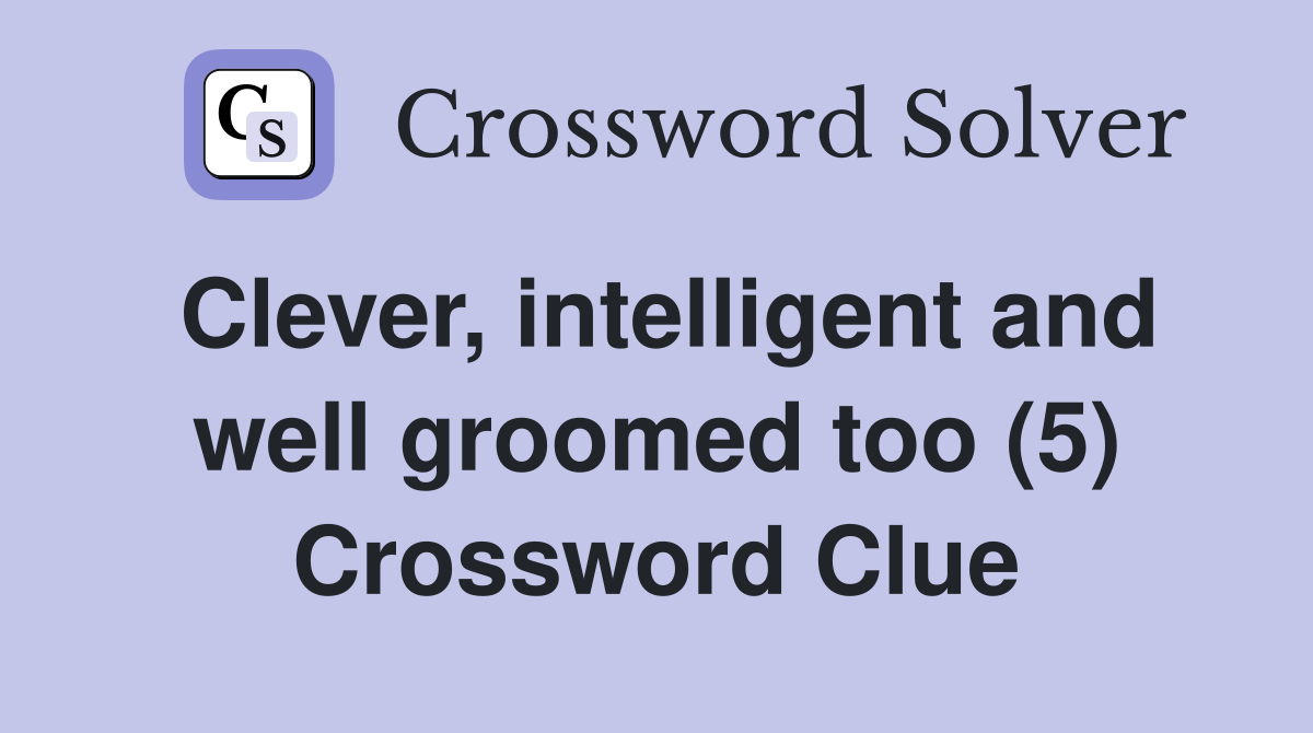 Clever, intelligent and well groomed too (5) Crossword Clue
