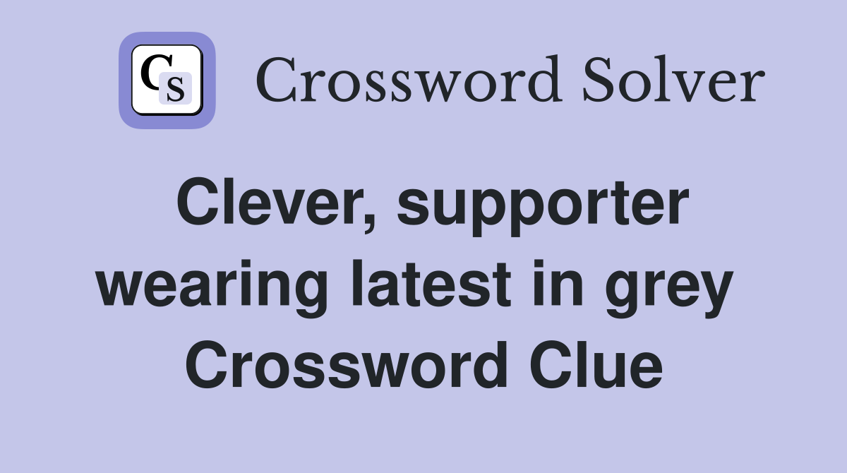 Clever, supporter wearing latest in grey  Crossword Clue
