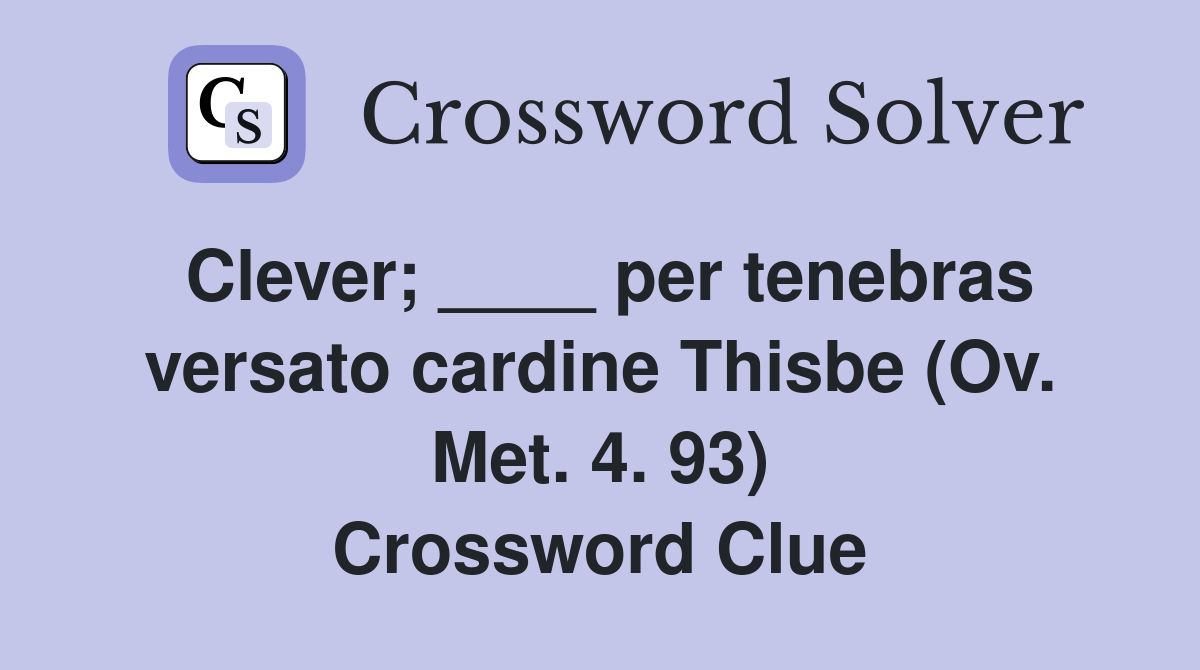 Clever; ____ per tenebras versato cardine Thisbe (Ov. Met. 4. 93) Crossword Clue
