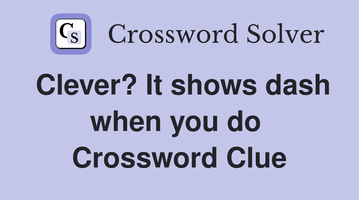 Clever? It shows dash when you do  Crossword Clue