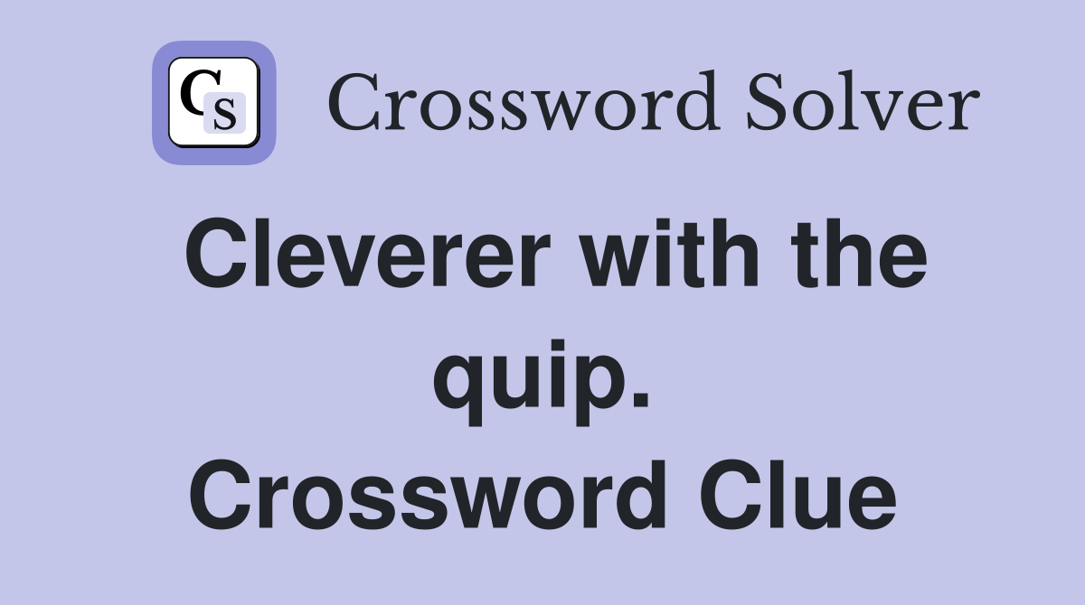 Cleverer with the quip. Crossword Clue