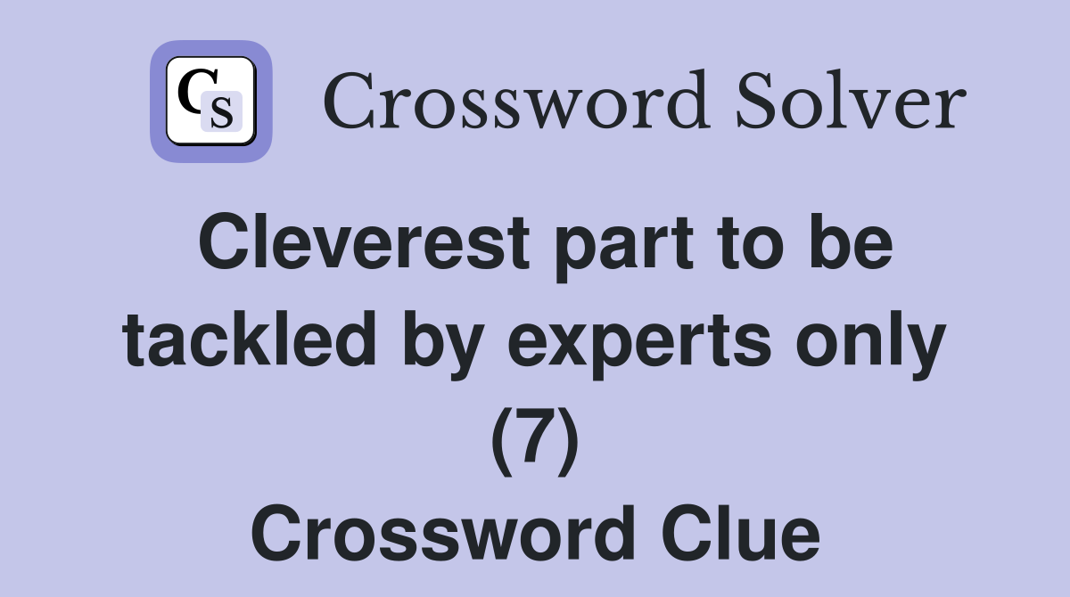 Cleverest part to be tackled by experts only (7) Crossword Clue