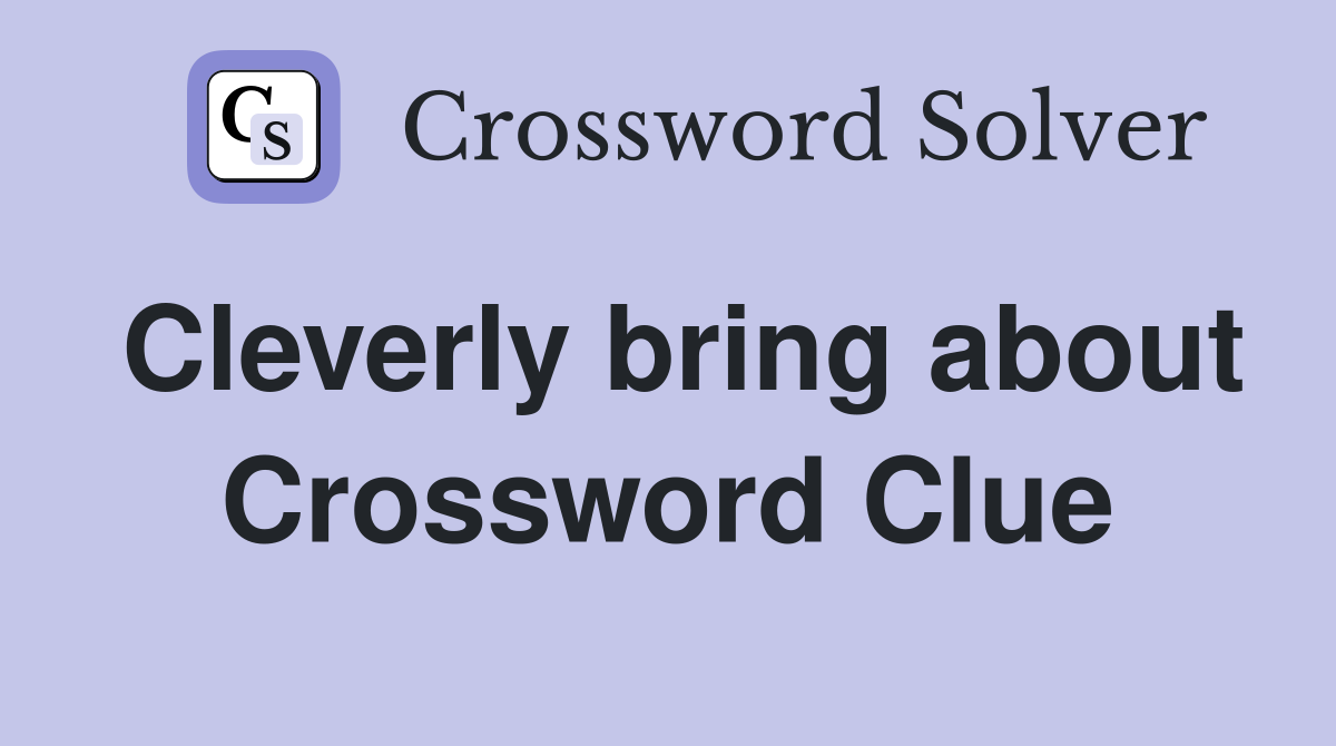 Cleverly bring about Crossword Clue