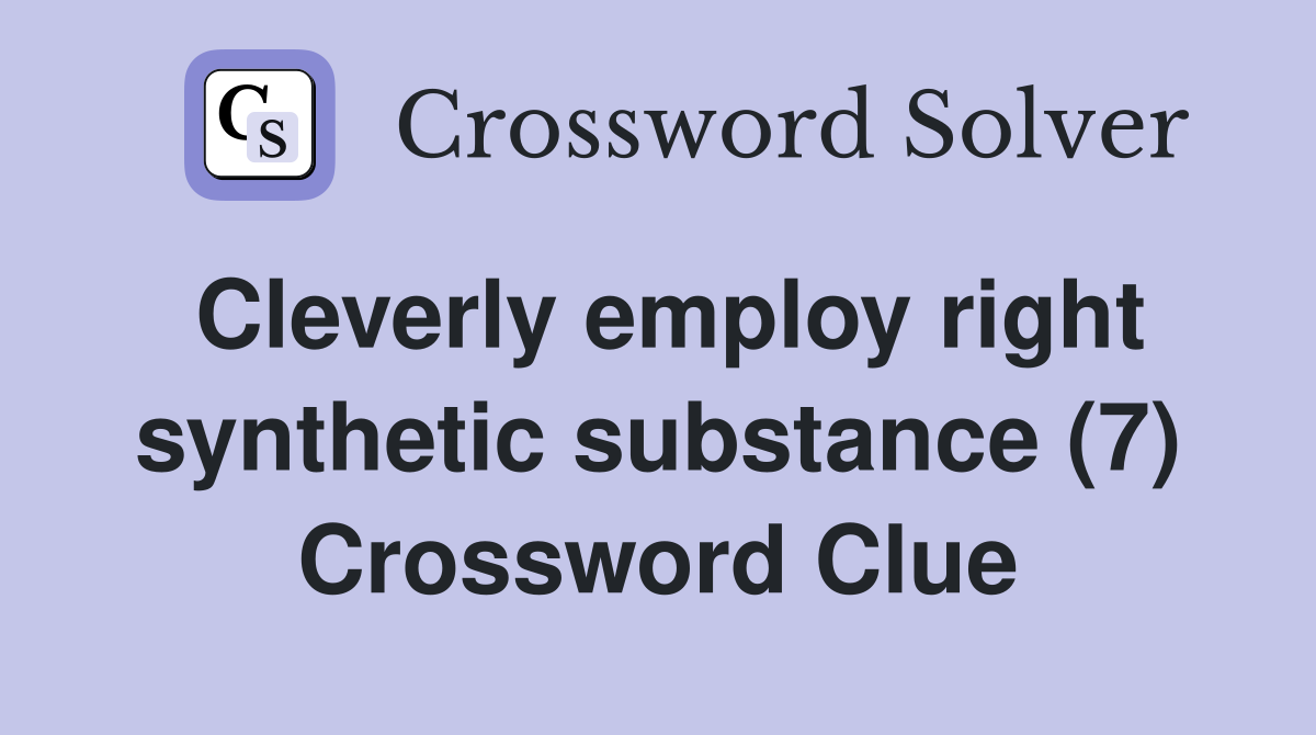 Cleverly employ right synthetic substance (7) Crossword Clue