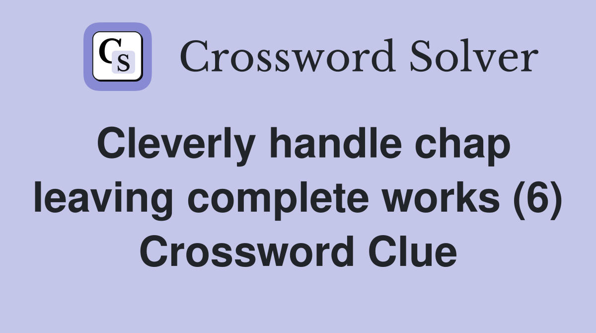 Cleverly handle chap leaving complete works (6) Crossword Clue