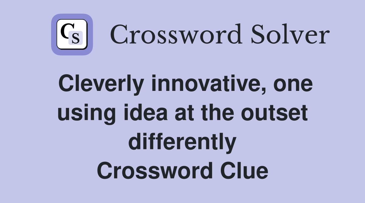 Cleverly innovative, one using idea at the outset differently Crossword Clue