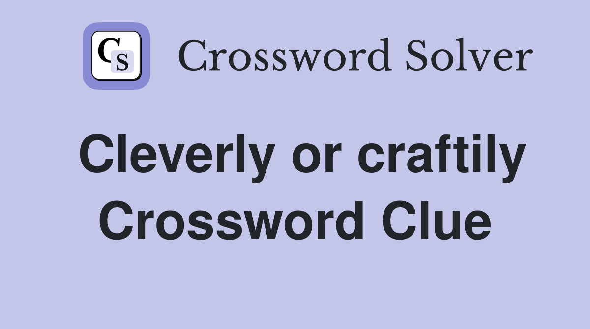 Cleverly or craftily Crossword Clue