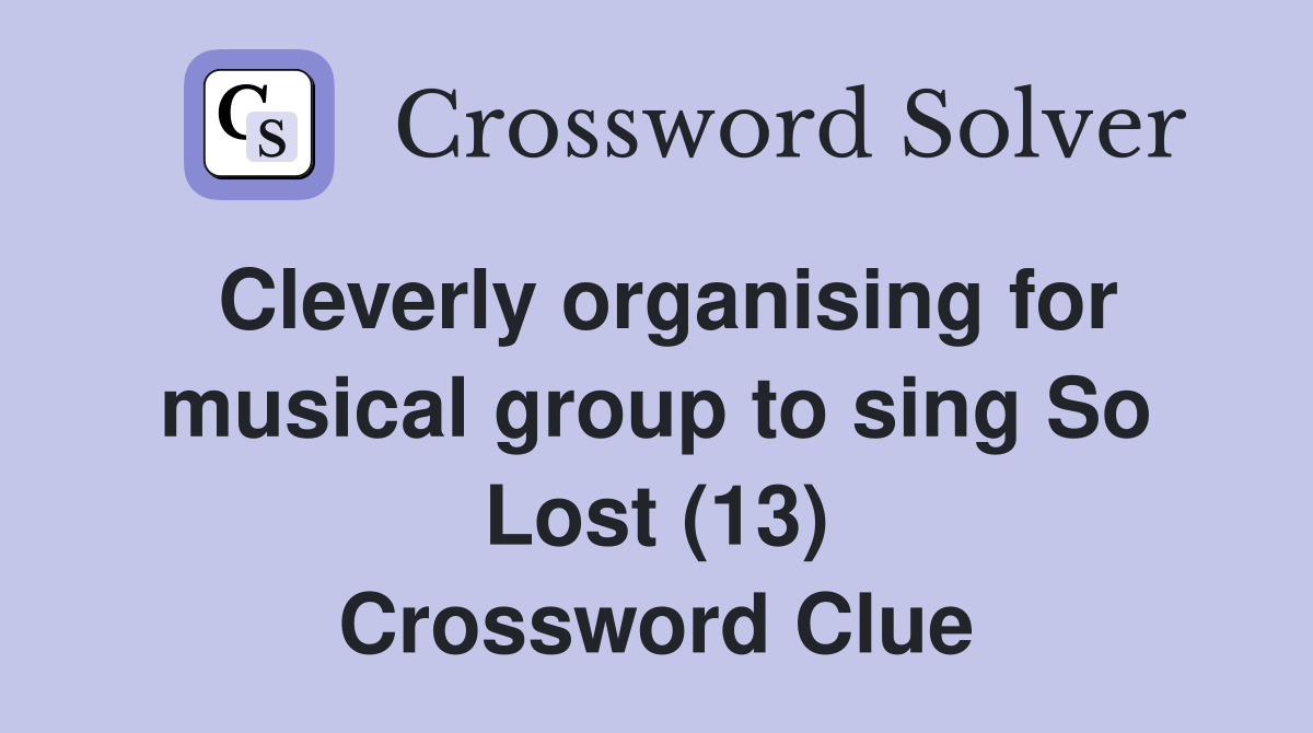 Cleverly organising for musical group to sing So Lost (13) Crossword Clue