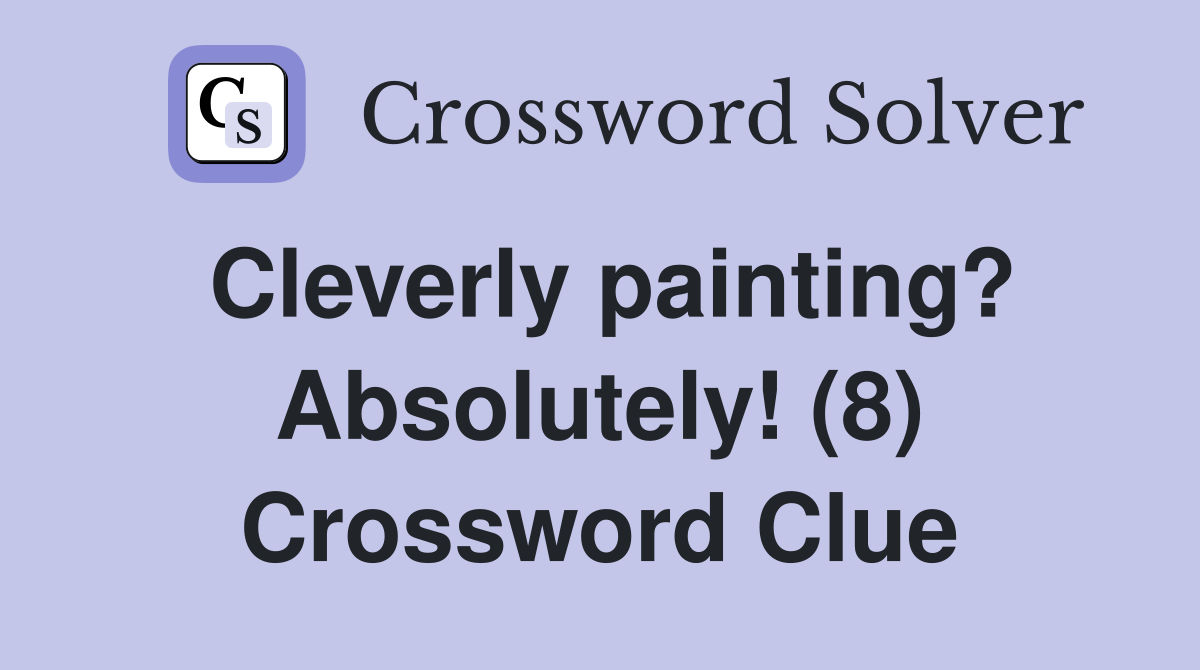 Cleverly painting? Absolutely! (8) Crossword Clue