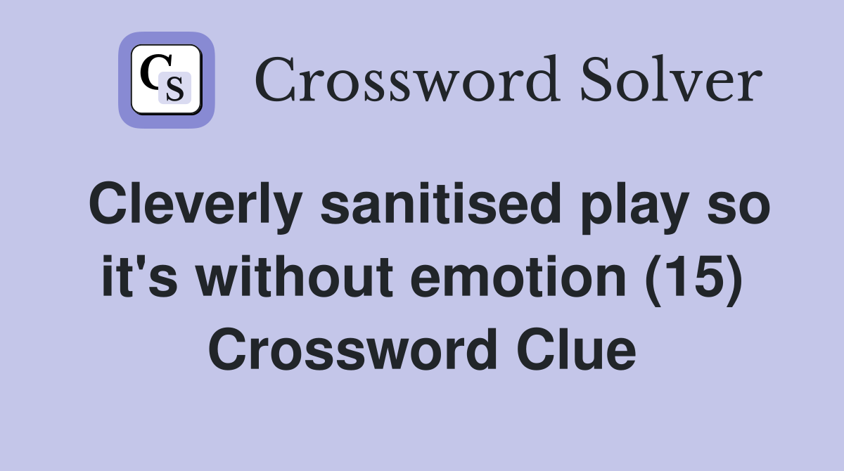 Cleverly sanitised play so it's without emotion (15) Crossword Clue