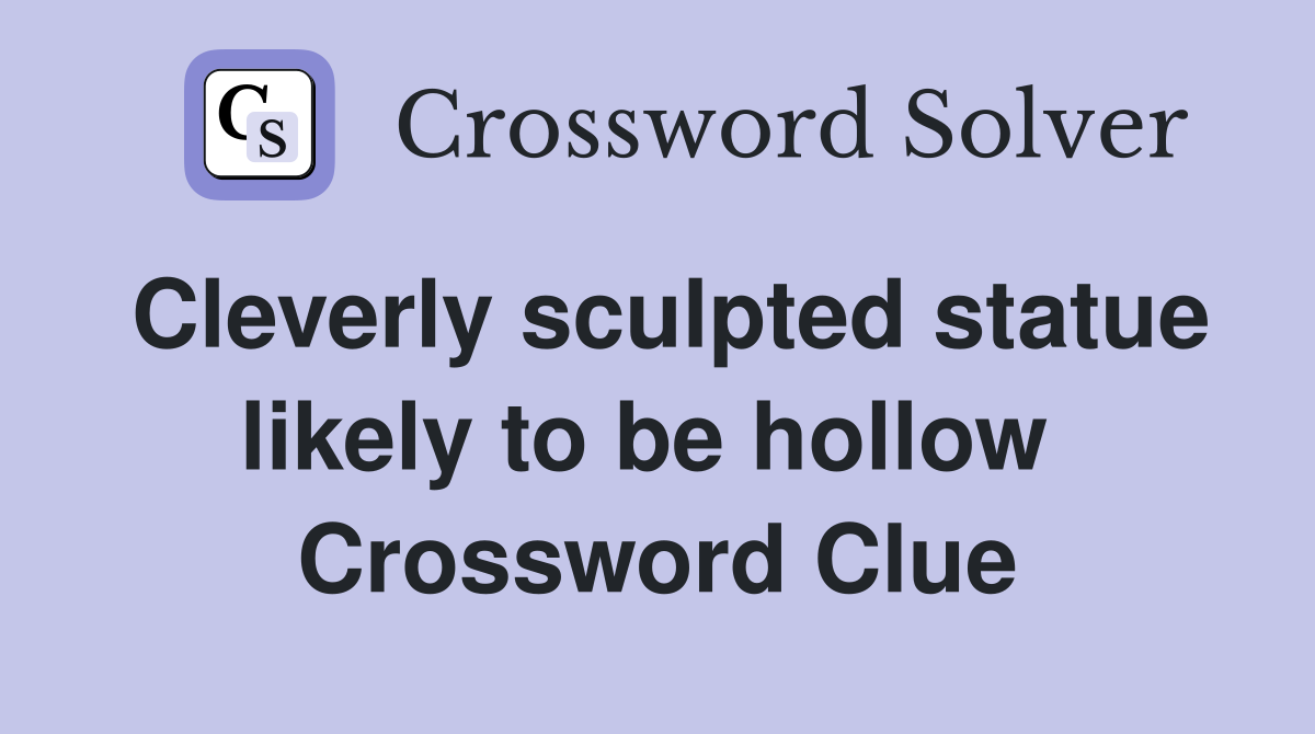 Cleverly sculpted statue likely to be hollow  Crossword Clue