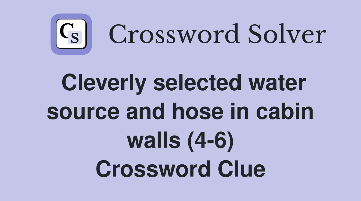 Cleverly selected water source and hose in cabin walls (4-6) Crossword Clue