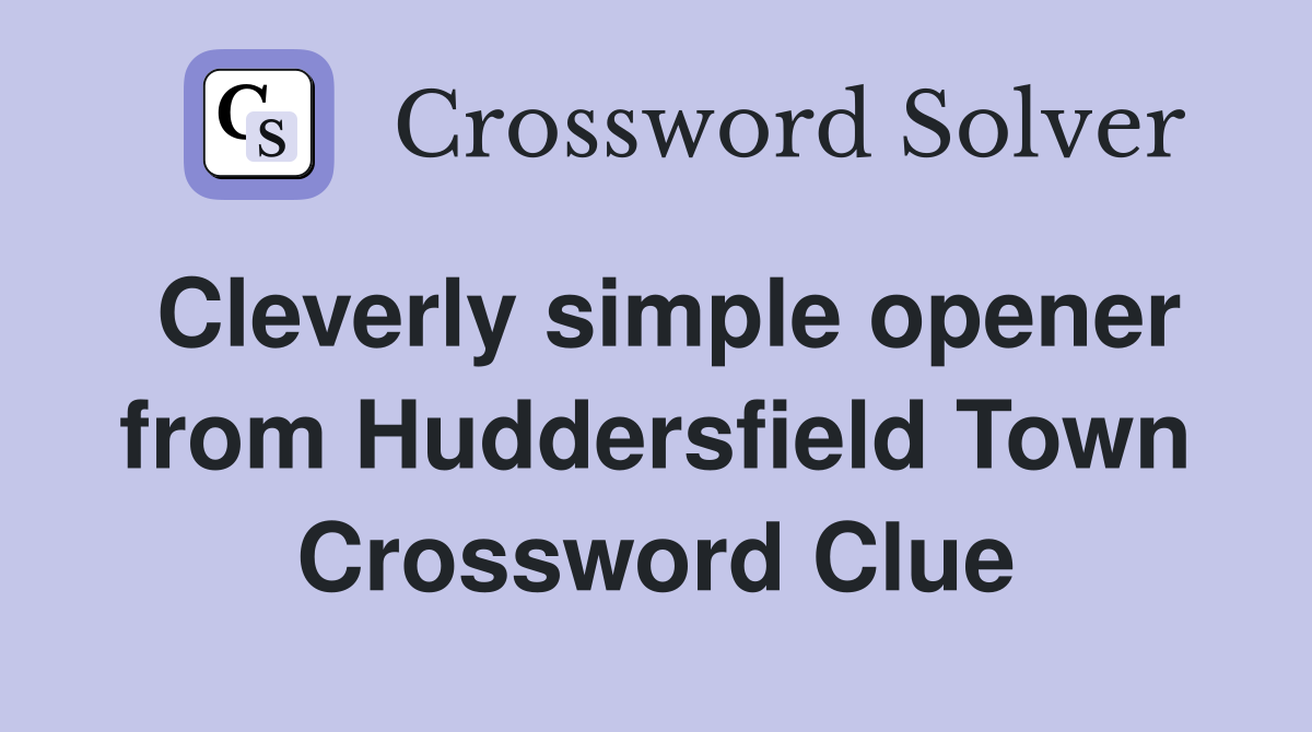 Cleverly simple opener from Huddersfield Town Crossword Clue