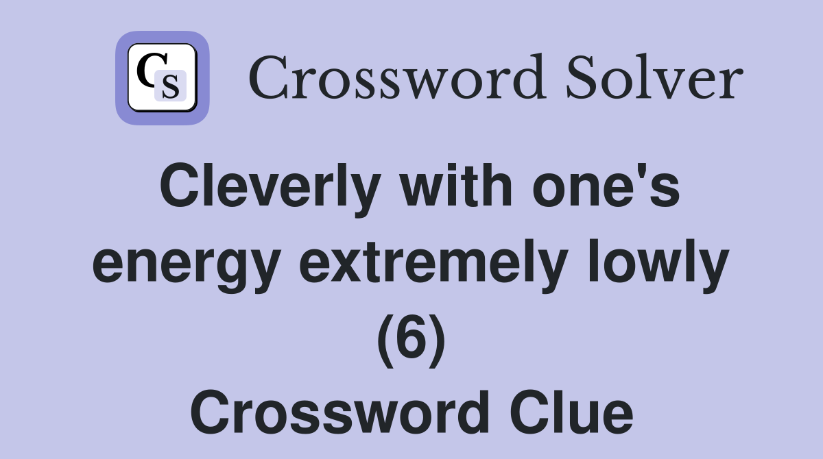 Cleverly with one's energy extremely lowly (6) Crossword Clue