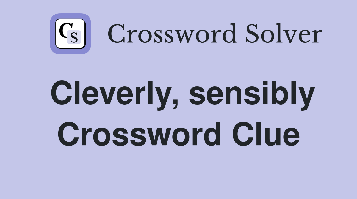 Cleverly, sensibly Crossword Clue