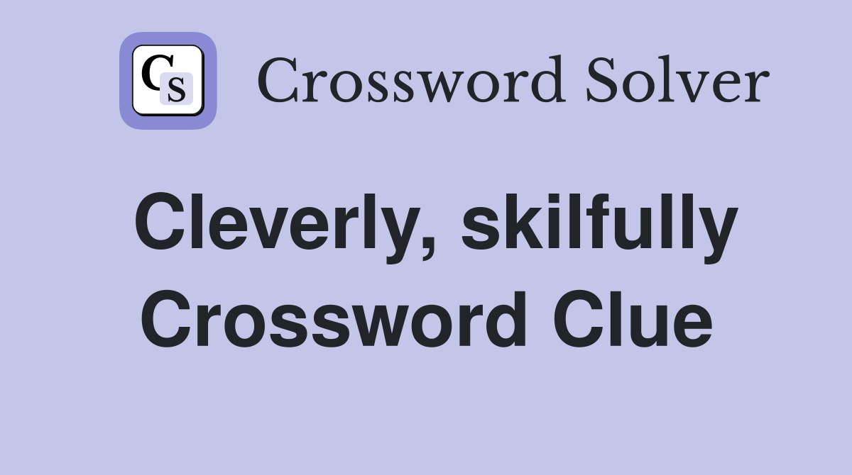 Cleverly, skilfully Crossword Clue