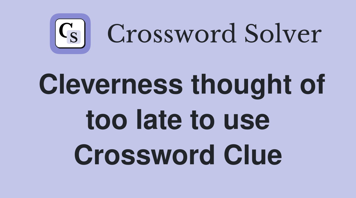 Cleverness thought of too late to use Crossword Clue