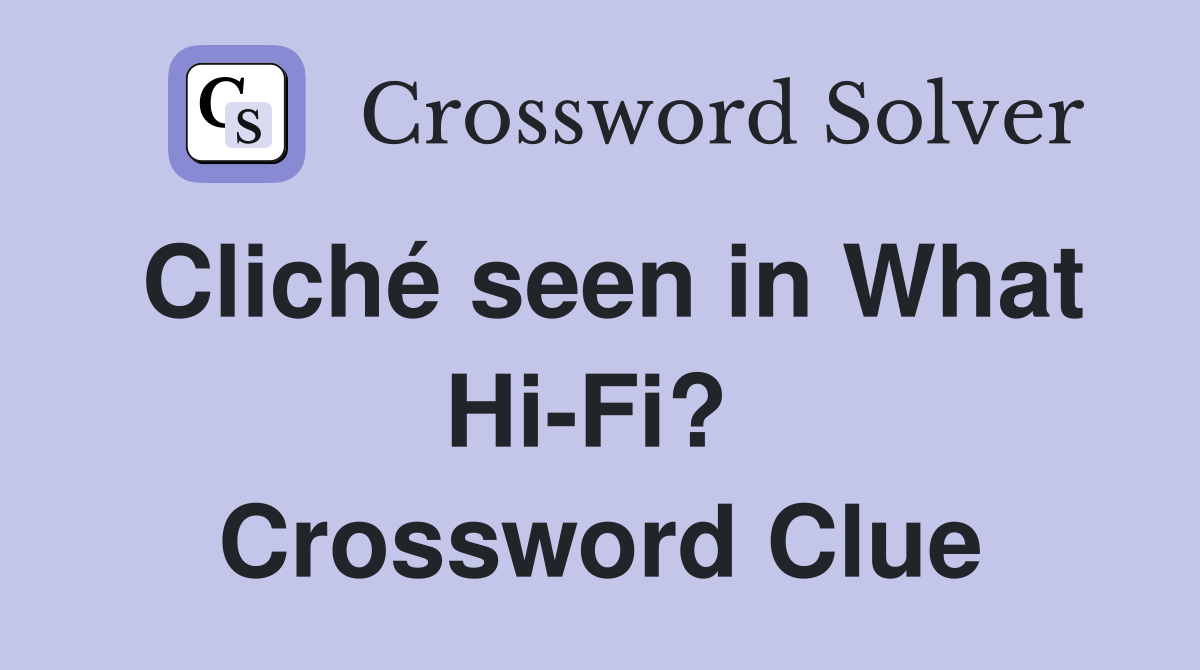 Cliché seen in What Hi-Fi?  Crossword Clue