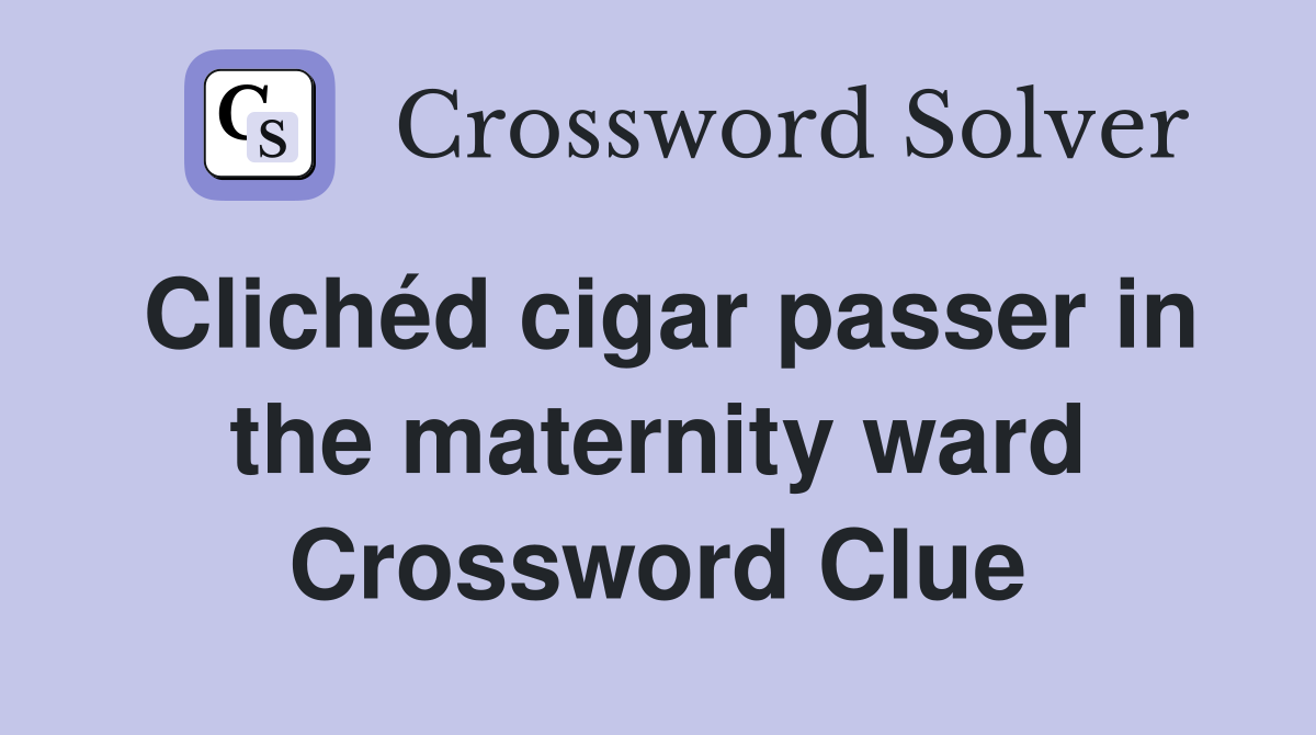 Clichéd cigar passer in the maternity ward Crossword Clue