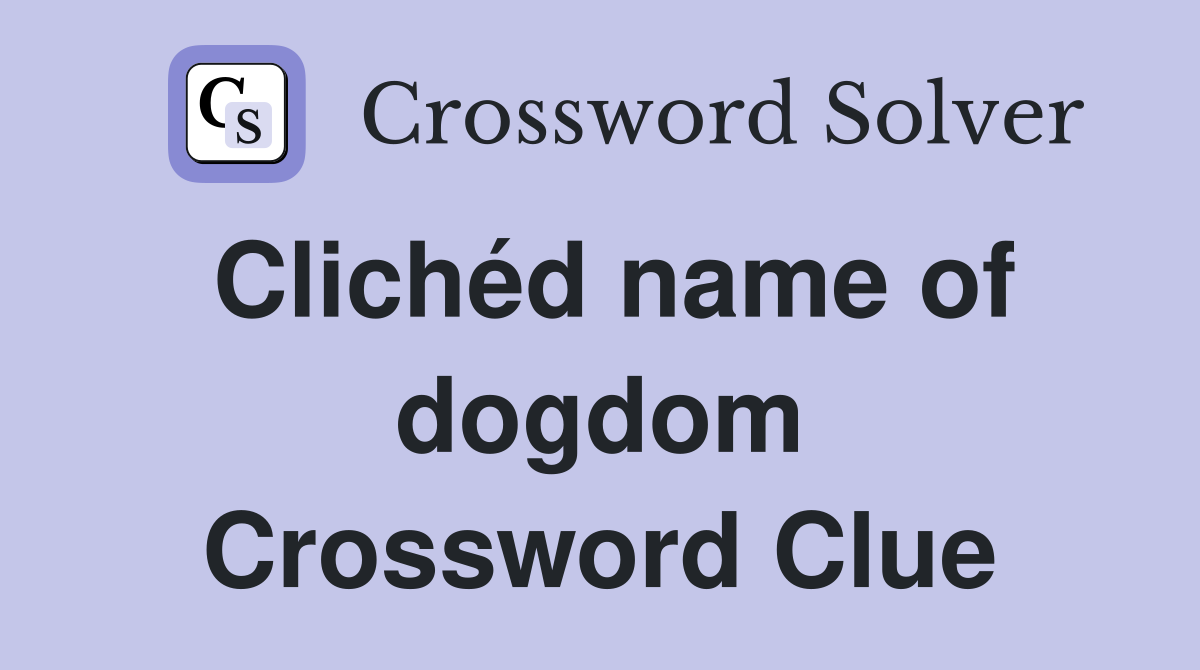 Clichéd name of dogdom Crossword Clue