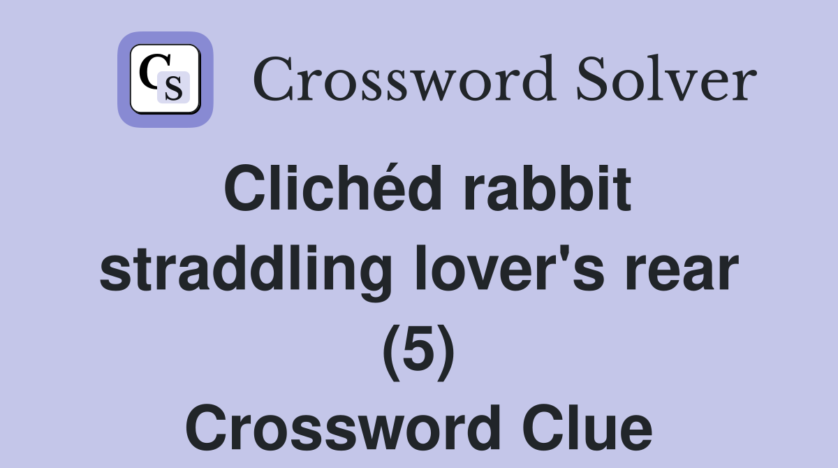 Clichéd rabbit straddling lover's rear (5) Crossword Clue