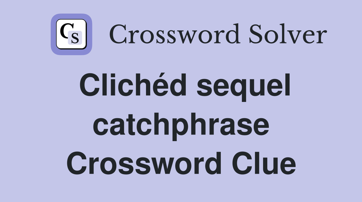 Clichéd sequel catchphrase Crossword Clue