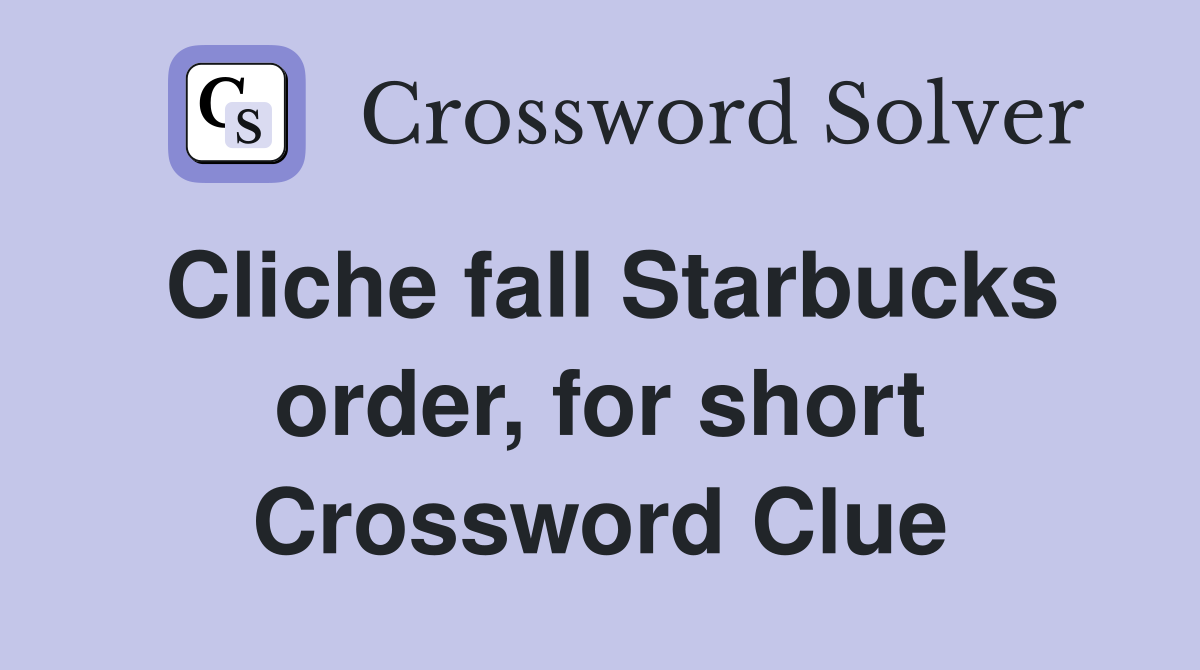 Cliche fall Starbucks order, for short Crossword Clue