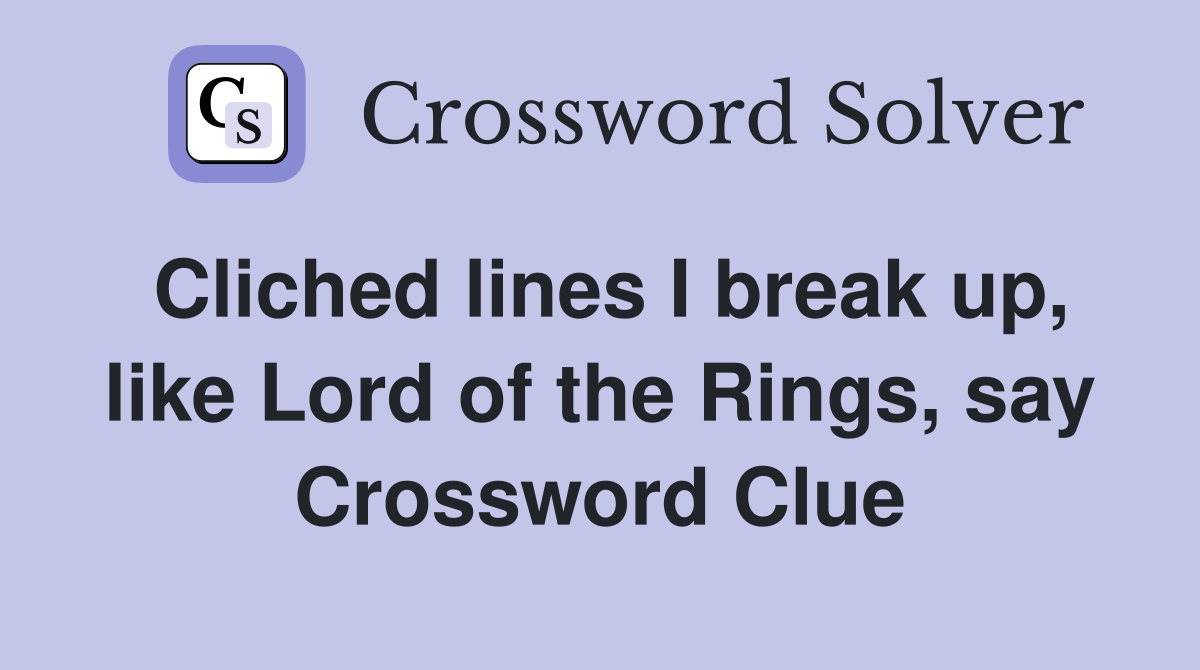Cliched lines I break up, like Lord of the Rings, say Crossword Clue