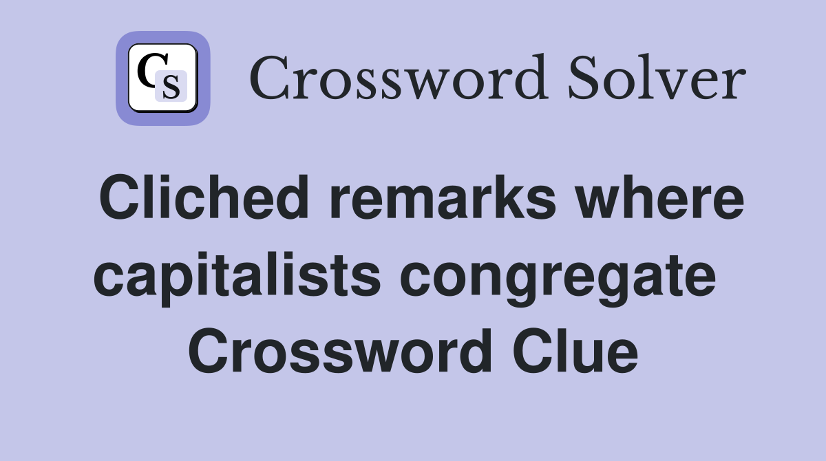 Cliched remarks where capitalists congregate  Crossword Clue