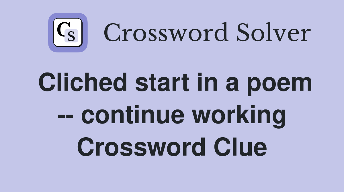 Cliched start in a poem -- continue working Crossword Clue