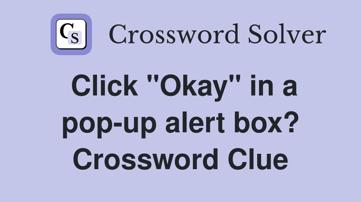 Click "Okay" in a pop-up alert box? Crossword Clue